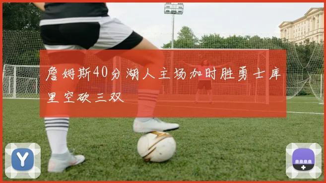 詹姆斯40分湖人主场加时胜勇士库里空砍三双